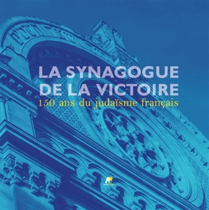 La synagogue de la Victoire : 150 ans du judaïsme français