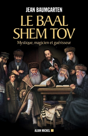 Le Baal Shem Tov : mystique, magicien et guérisseur - Jean Baumgarten