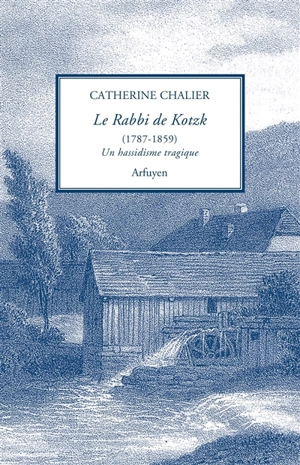 Le rabbi de Kotzk, 1787-1859 : un hassidisme tragique : présentation et traduction de l'hébreu d'un choix de textes inédits - Catherine Chalier