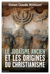 Le judaïsme ancien et les origines du christianisme : études épistémologiques et méthodologiques - Simon Claude Mimouni