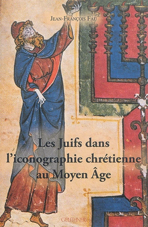 Les Juifs dans l'iconographie chrétienne au Moyen Age - Jean-François Faü