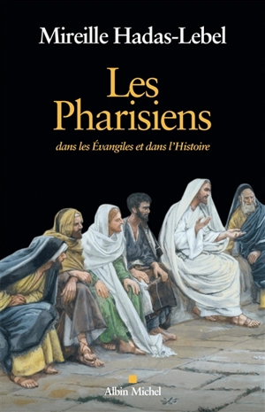 Les pharisiens : dans les Evangiles et dans l'histoire - Mireille Hadas-Lebel