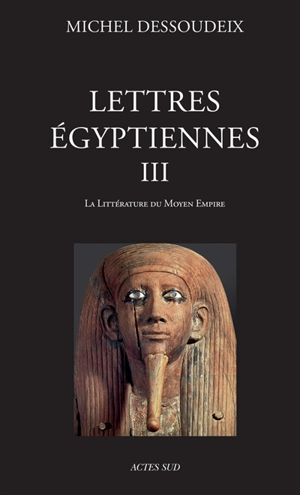 Lettres égyptiennes. Vol. 3. La littérature du Moyen Empire - Michel Dessoudeix