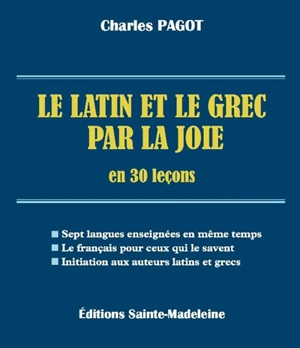 Le latin et le grec par la joie en 30 leçons : sept langues enseignées en même temps, le français pour ceux qui le savent, initiation aux auteurs latins et grecs - Charles Pagot