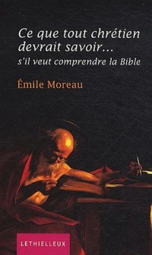 Ce que tout chrétien devrait savoir... s'il veut comprendre la Bible - Emile Moreau