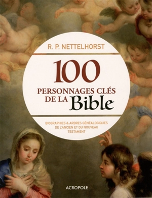 100 personnages clés de la Bible : biographies et arbres généalogiques de l'Ancien et du Nouveau Testament - Robin P. Nettelhorst