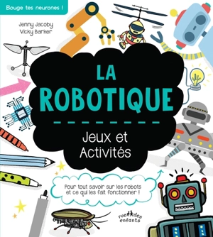 La robotique : jeux et activités : pour tout savoir sur les robots et ce qui les fait fonctionner ! - Jenny Jacoby