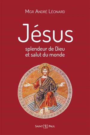 Jésus : splendeur de Dieu et salut du monde - André Léonard