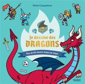 Je dessine des dragons : plus de 60 dessins étape par étape - Denis Cauquetoux