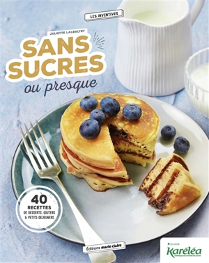 Sans sucres ou presque : 40 recettes de desserts, goûters & petits-déjeuners - Juliette Lalbaltry