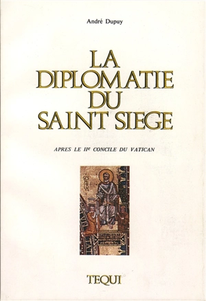 La Diplomatie du Saint-Siège après le IIe Concile du Vatican : le pontificat de Paul VI 1963-1978 - André Dupuy