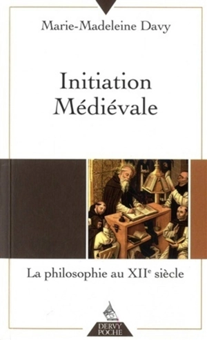 Initiation médiévale : la philosophie au XIIe siècle - Marie-Madeleine Davy