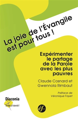 La joie de l'Evangile est pour tous : expérimenter le partage de la parole avec les plus pauvres - Claude Cosnard