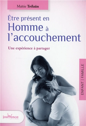 Etre présent en homme à l'accouchement : une expérience à partager - Maïtie Trélaün