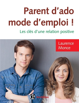 Parent d'ado, mode d'emploi ! : les clés d'une relation positive - Laurence Monce