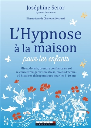 L'hypnose à la maison pour les enfants : mieux dormir, prendre confiance en soi, se cocnentrer, gérer son stress, moins d'écran... : 19 histoires thérapeutiques pour les 5-10 ans - Joséphine Seror