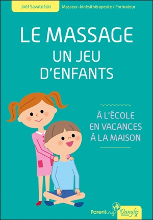 Le massage, un jeu d'enfants : à l'école, en vacances, à la maison - Joël Savatofski