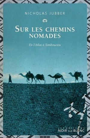 Sur les chemins nomades : de l'Atlas à Tombouctou - Nicholas Jubber
