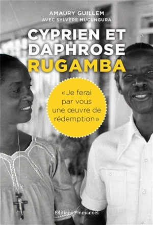 Cyprien et Daphrose Rugamba : je ferai par vous une oeuvre de rédemption - Amaury Guillem