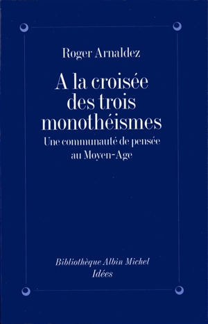 A la croisée des trois monothéismes : une communauté de pensée au Moyen Age - Roger Arnaldez