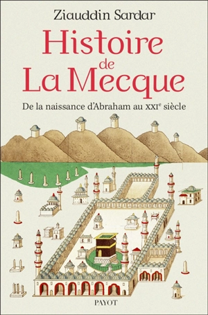 Histoire de La Mecque : de la naissance d'Abraham au XXIe siècle - Ziauddin Sardar