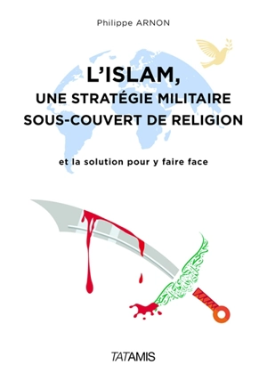 L'islam, une stratégie militaire sous couvert de religion : et la solution pour y faire face - Philippe Arnon