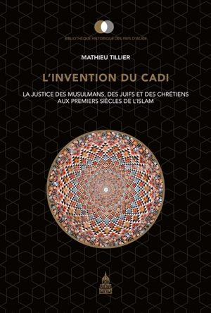 L'invention du cadi : la justice des musulmans, des Juifs et des chrétiens aux premiers siècles de l'islam - Mathieu Tillier