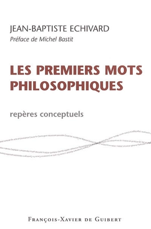 Premiers mots philosophiques : repères conceptuels - Jean-Baptiste Echivard