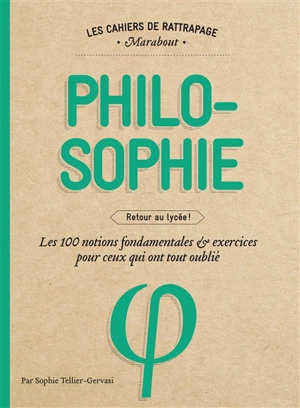 Philosophie : retour au lycée ! : les 100 notions fondamentales & exercices pour ceux qui ont tout oublié - Sophie Tellier-Gervasi