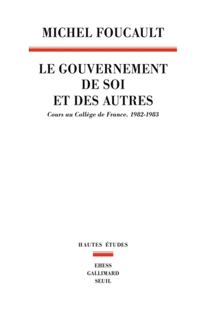 Le gouvernement de soi et des autres. Le gouvernement de soi et des autres : cours au Collège de France, 1982-1983 - Michel Foucault
