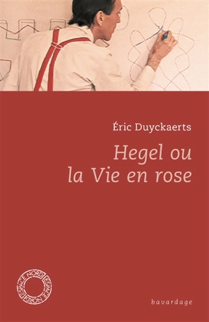 Hegel ou La vie en rose - Eric Duyckaerts