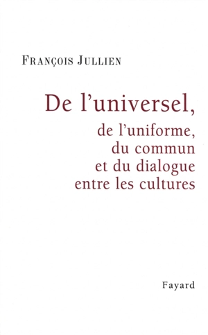 De l'universel : de l'uniforme, du commun et du dialogue entre les cultures - François Jullien