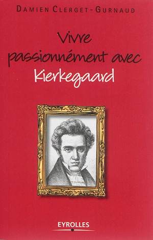Vivre passionnément avec Kierkegaard - Damien Clerget-Gurnaud