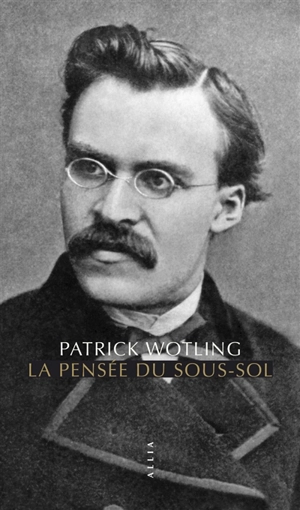 La pensée du sous-sol : statut et structure de la psychologie dans la philosophie de Nietzsche - Patrick Wotling