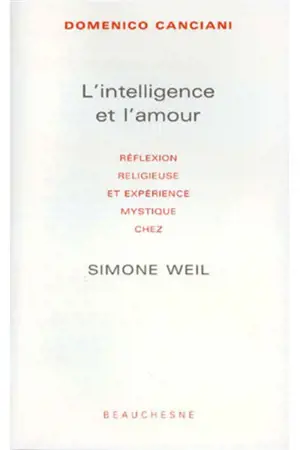 L'intelligence et l'amour : réflexion religieuse et expérience mystique chez Simone Weil