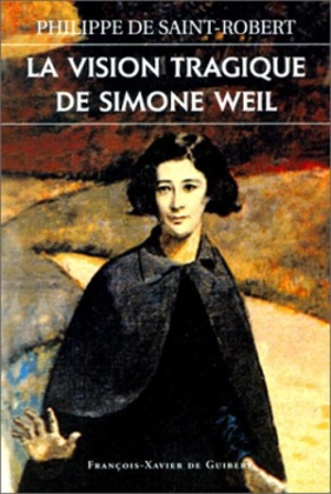 La vision tragique de Simone Weil - Philippe de Saint-Robert