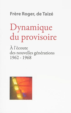 Les écrits de frère Roger, fondateur de Taizé. Vol. 4. Dynamique du provisoire : à l'écoute des nouvelles générations 1962-1968 - Roger