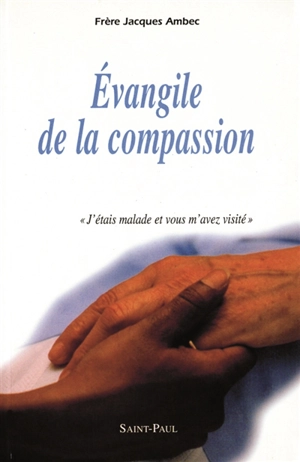 Evangile de la compassion : j'étais malade et vous m'avez visité - Jacques Ambec