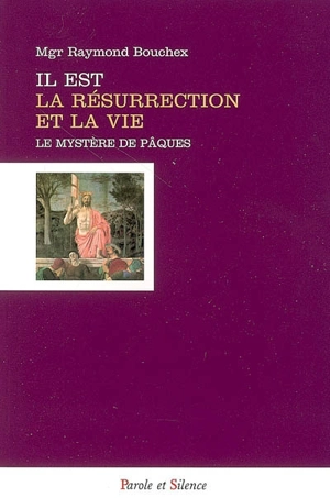 Il est la résurrection et la vie : le mystère de Pâques, plénitude du mystère de l'incarnation - Raymond Bouchex