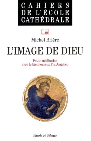 L'image de Dieu : petite méditation sur une oeuvre du bienheureux Fra Angelico - Michel Brière