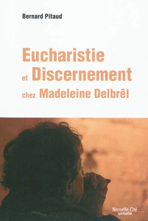 Eucharistie et discernement chez Madeleine Delbrêl - Bernard Pitaud