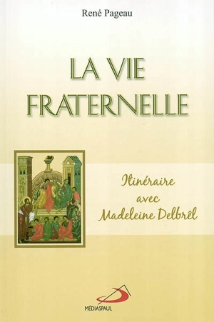 La Vie fraternelle : itinéraire avec Madeleine Delbrêl - René Pageau