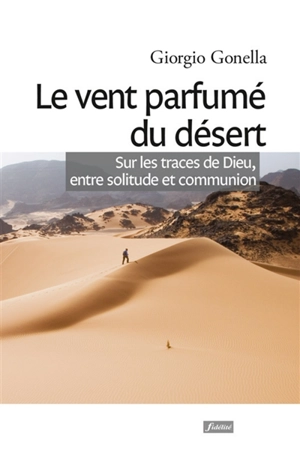 Le vent parfumé du désert : sur les traces de Dieu, entre solitude et communion - Giorgio Gonella