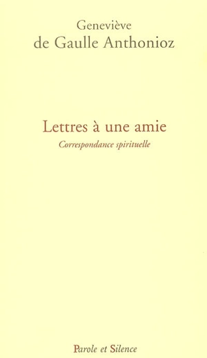 Lettres à une amie : correspondance spirituelle - Geneviève de Gaulle Anthonioz