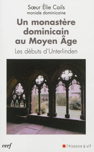 Un monastère dominicain au Moyen Age : les débuts d'Unterlinden - Elie Cails