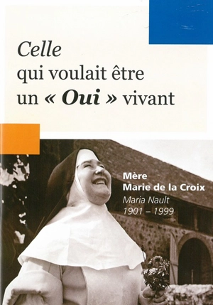 Mère Marie de la Croix : Maria Nault, 1901-1999 : celle qui voulait être un oui vivant