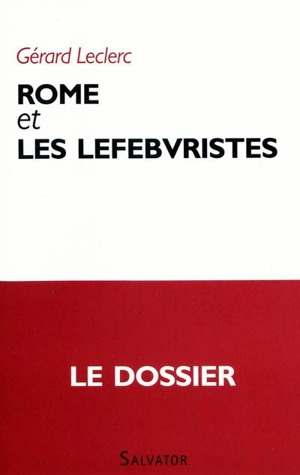 Rome et les lefebvristes : le dossier - Gérard Leclerc