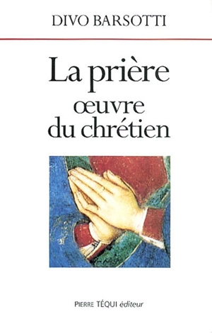 La prière : oeuvre du chrétien - Divo Barsotti