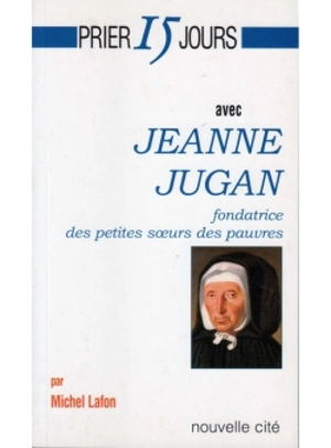 Prier 15 jours avec Jeanne Jugan : fondatrice des Petites Soeurs des pauvres - Michel Lafon