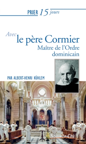 Prier 15 jours avec le père Cormier : maître de l'Ordre dominicain - Albert-Henri Kühlem
